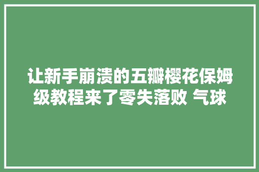 让新手崩溃的五瓣樱花保姆级教程来了零失落败 气球教程