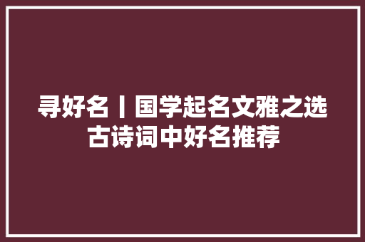 寻好名丨国学起名文雅之选古诗词中好名推荐