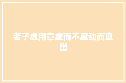 老子虚用章虚而不屈动而愈出