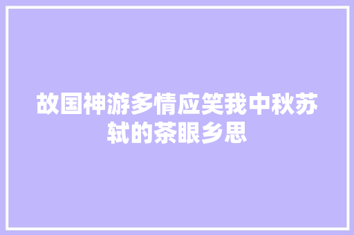 故国神游多情应笑我中秋苏轼的茶眼乡思