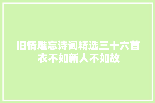旧情难忘诗词精选三十六首 衣不如新人不如故