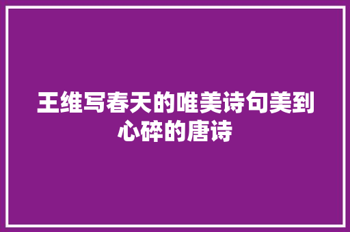 王维写春天的唯美诗句美到心碎的唐诗