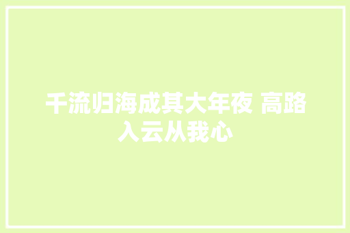 千流归海成其大年夜 高路入云从我心
