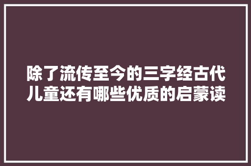 除了流传至今的三字经古代儿童还有哪些优质的启蒙读物呢