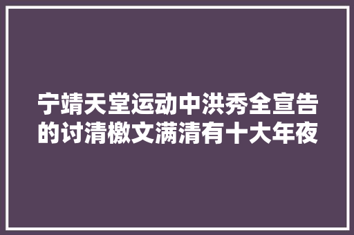 宁靖天堂运动中洪秀全宣告的讨清檄文满清有十大年夜罪状
