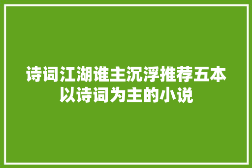 诗词江湖谁主沉浮推荐五本以诗词为主的小说