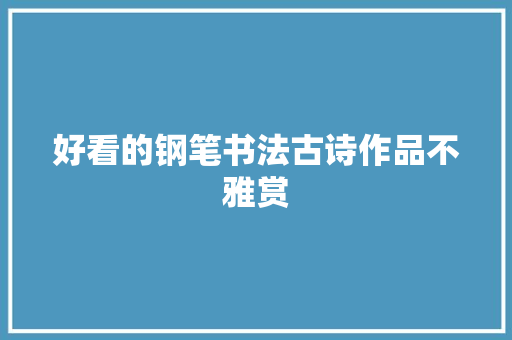好看的钢笔书法古诗作品不雅赏