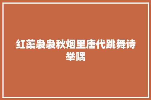 红蕖袅袅秋烟里唐代跳舞诗举隅