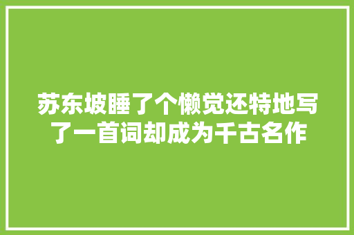 苏东坡睡了个懒觉还特地写了一首词却成为千古名作