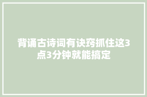 背诵古诗词有诀窍抓住这3点3分钟就能搞定