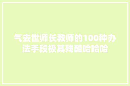 气去世师长教师的100种办法手段极其残酷哈哈哈