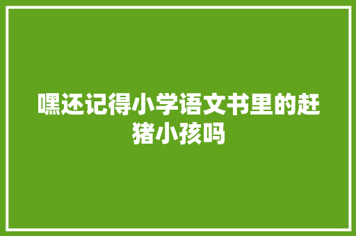 嘿还记得小学语文书里的赶猪小孩吗