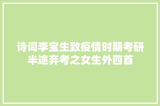 诗词李宝生致疫情时期考研半途弃考之女生外四首
