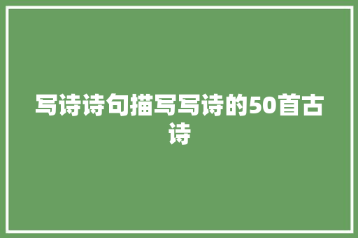 写诗诗句描写写诗的50首古诗