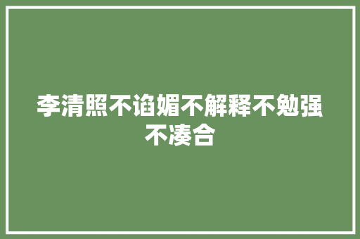 李清照不谄媚不解释不勉强不凑合