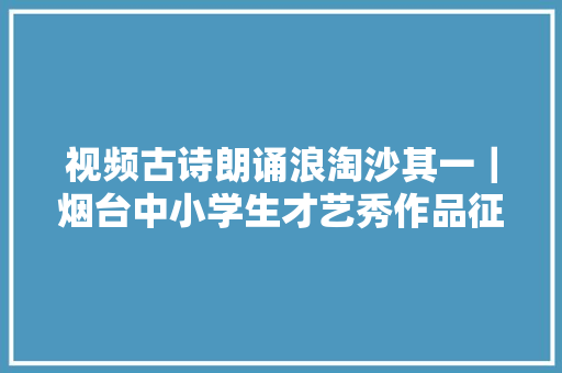 视频古诗朗诵浪淘沙其一｜烟台中小学生才艺秀作品征集