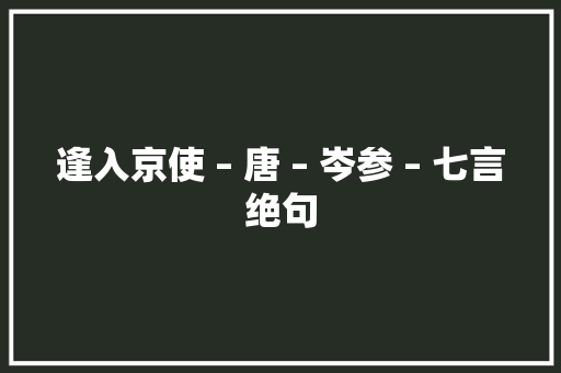 逢入京使 – 唐 – 岑参 – 七言绝句