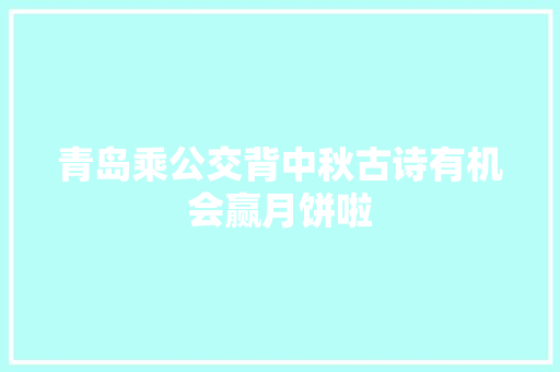 青岛乘公交背中秋古诗有机会赢月饼啦