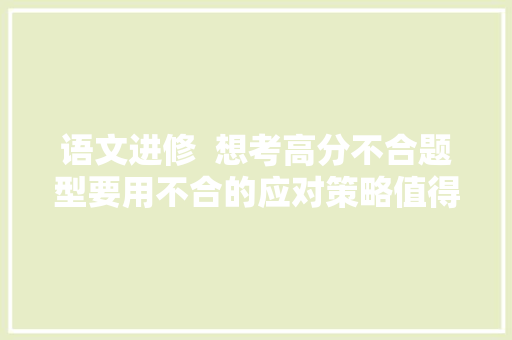语文进修  想考高分不合题型要用不合的应对策略值得进修