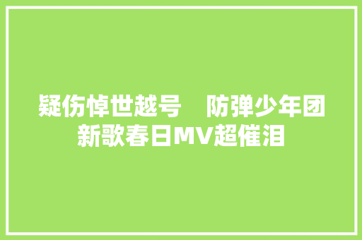 疑伤悼世越号　防弹少年团新歌春日MV超催泪
