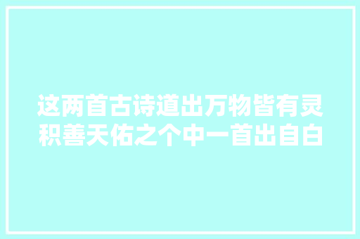 这两首古诗道出万物皆有灵积善天佑之个中一首出自白居易