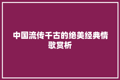中国流传千古的绝美经典情歌赏析