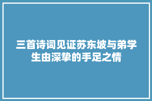 三首诗词见证苏东坡与弟学生由深挚的手足之情