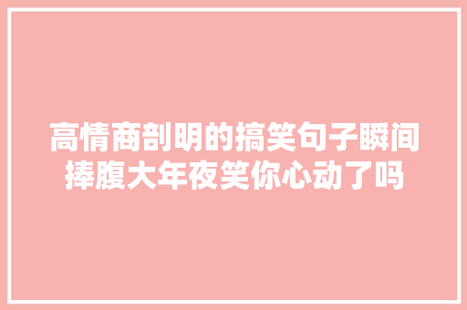 高情商剖明的搞笑句子瞬间捧腹大年夜笑你心动了吗