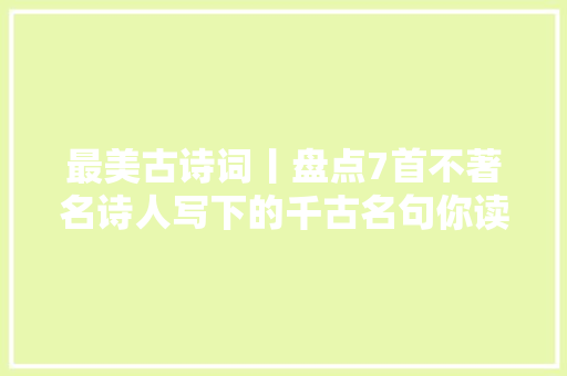 最美古诗词丨盘点7首不著名诗人写下的千古名句你读过几首