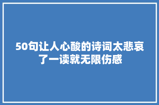 50句让人心酸的诗词太悲哀了一读就无限伤感