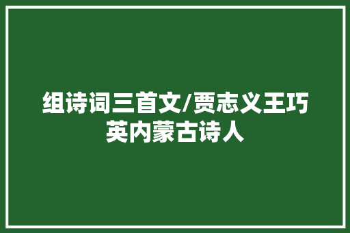 组诗词三首文/贾志义王巧英内蒙古诗人