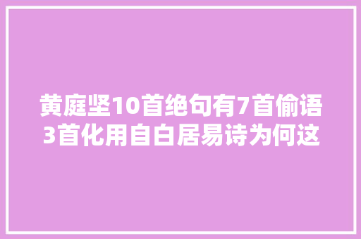 黄庭坚10首绝句有7首偷语3首化用自白居易诗为何这样做