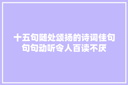 十五句随处颂扬的诗词佳句句句动听令人百读不厌