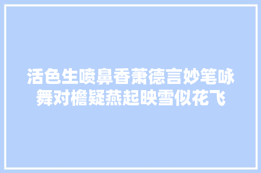 活色生喷鼻香萧德言妙笔咏舞对檐疑燕起映雪似花飞