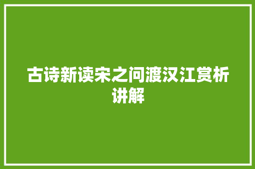 古诗新读宋之问渡汉江赏析讲解
