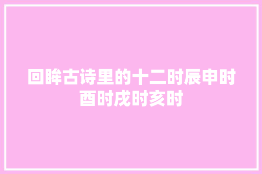 回眸古诗里的十二时辰申时酉时戌时亥时
