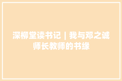 深柳堂读书记︱我与邓之诚师长教师的书缘