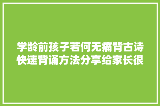 学龄前孩子若何无痛背古诗快速背诵方法分享给家长很简单