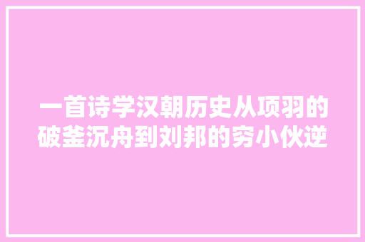 一首诗学汉朝历史从项羽的破釜沉舟到刘邦的穷小伙逆袭当皇帝