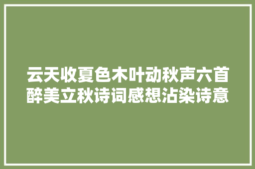 云天收夏色木叶动秋声六首醉美立秋诗词感想沾染诗意的秋天
