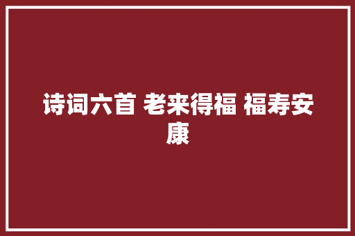 诗词六首 老来得福 福寿安康