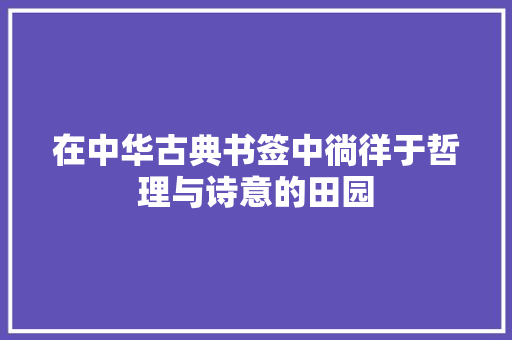 在中华古典书签中徜徉于哲理与诗意的田园