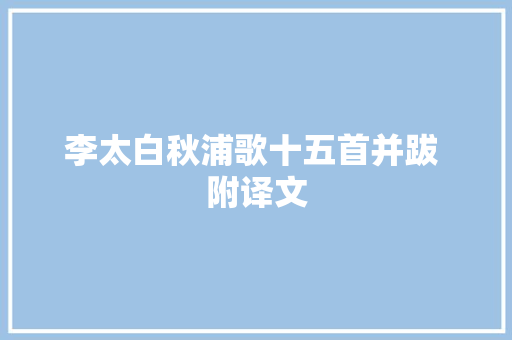 李太白秋浦歌十五首并跋 附译文