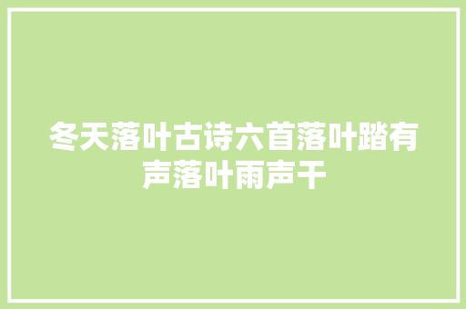 冬天落叶古诗六首落叶踏有声落叶雨声干
