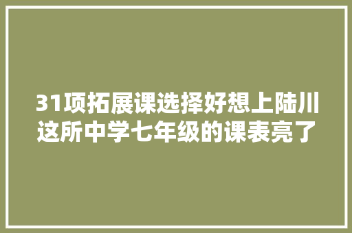 31项拓展课选择好想上陆川这所中学七年级的课表亮了