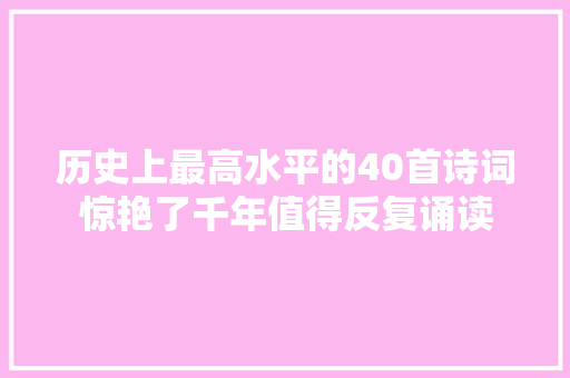 历史上最高水平的40首诗词惊艳了千年值得反复诵读