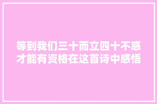 等到我们三十而立四十不惑才能有资格在这首诗中感悟人生