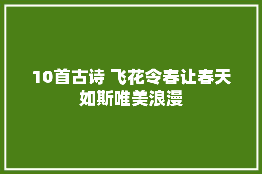 10首古诗 飞花令春让春天如斯唯美浪漫
