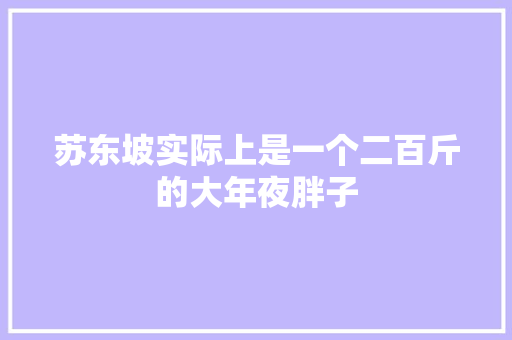 苏东坡实际上是一个二百斤的大年夜胖子