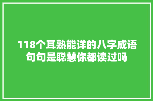 118个耳熟能详的八字成语句句是聪慧你都读过吗